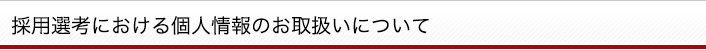 採用選考における個人情報のお取扱いについて