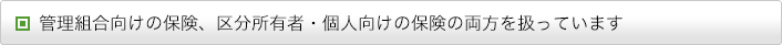 管理組合向けの保険、区分所有者・個人向けの保険の両方を扱っています