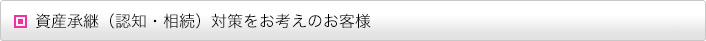 資産承継（認知・相続）対策をお考えのお客様
