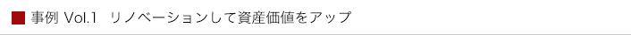 事例 Vol.1  リノベーションして資産価値をアップ